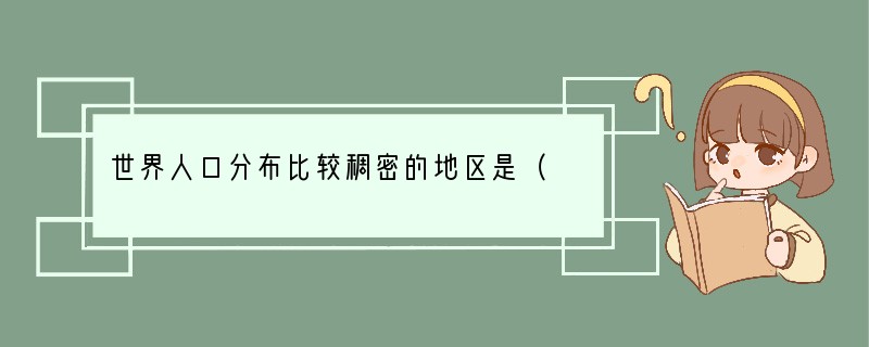 世界人口分布比较稠密的地区是（　　）A．中低纬度近海平原地区B．湿热的热带雨林地区C